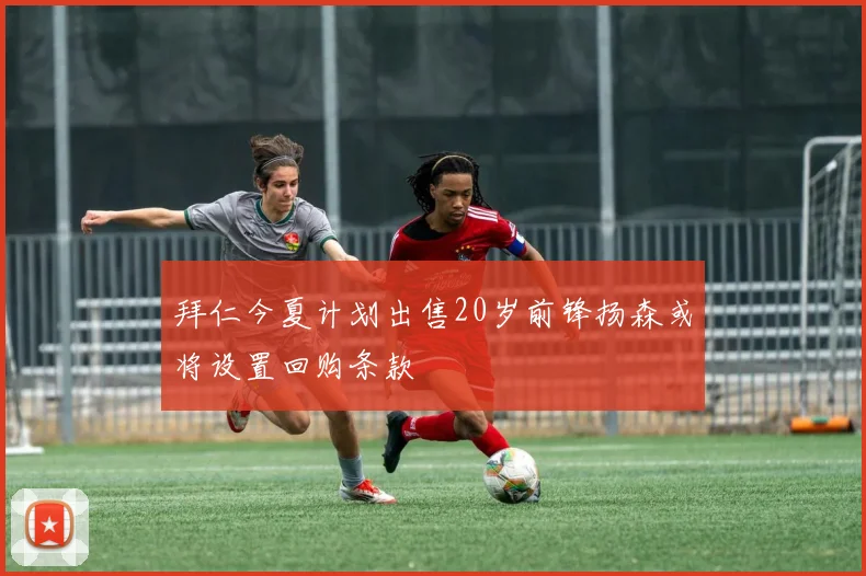 拜仁今夏计划出售20岁前锋扬森或将设置回购条款