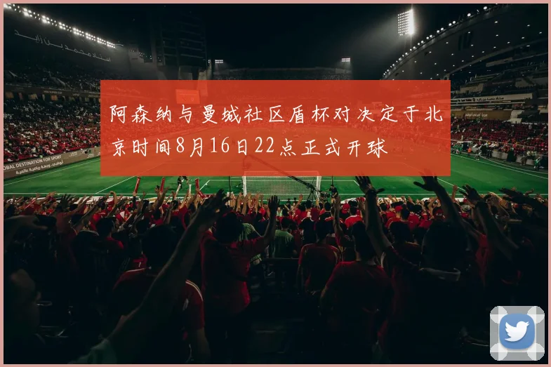 阿森纳与曼城社区盾杯对决定于北京时间8月16日22点正式开球