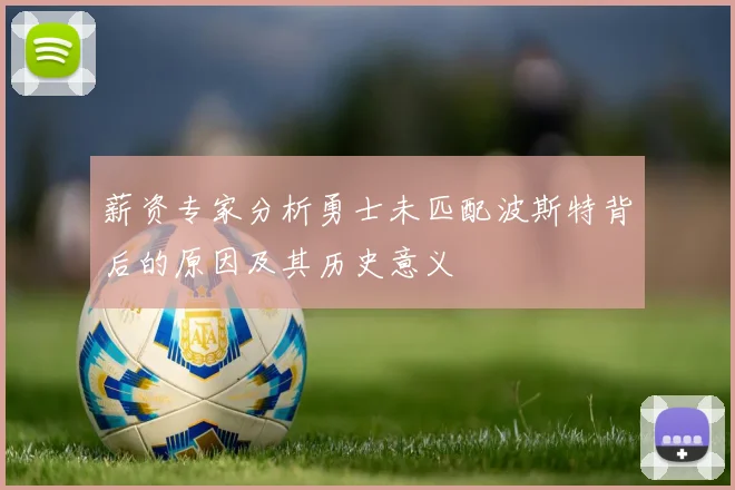薪资专家分析勇士未匹配波斯特背后的原因及其历史意义