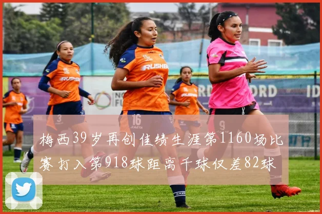 梅西39岁再创佳绩生涯第1160场比赛打入第918球距离千球仅差82球