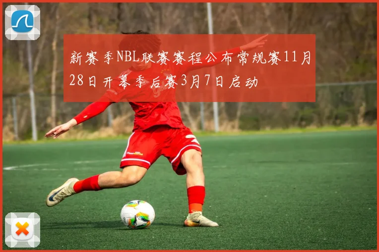 新赛季NBL联赛赛程公布常规赛11月28日开幕季后赛3月7日启动